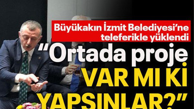 Büyükakın İzmit Belediyesi’ne teleferikle yüklendi “Ortada proje var mı ki yapsınlar?”